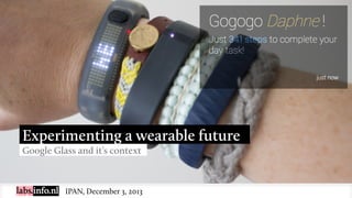 Experimenting a wearable future
Google Glass and it’s context

IPAN, December 3, 2013

 