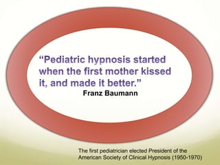 Franz Baumann 
The first pediatrician elected President of the 
American Society of Clinical Hypnosis (1950-1970) 
 
