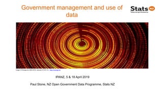 Government management and use of
data
Image: © tOrange.biz 2004-2018, licenced CC-BY 4.0, https://torange.biz
IPANZ, 5 & 18 April 2019
Paul Stone, NZ Open Government Data Programme, Stats NZ
 