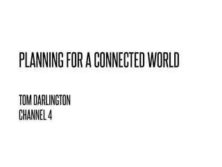 PLANNING FOR A CONNECTED WORLD

TOM DARLINGTON
CHANNEL 4
 