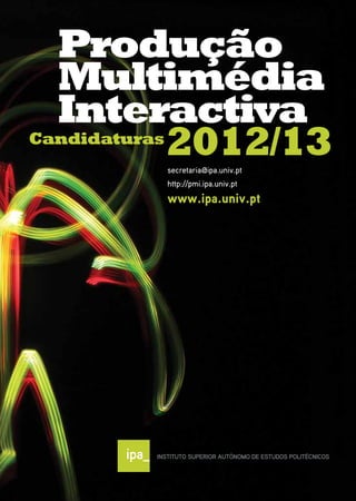 Produção
  Multimédia
  Interactiva
Candidaturas
             2012/13
         secretaria@ipa.univ.pt
         http://pmi.ipa.univ.pt
         www.ipa.univ.pt
 