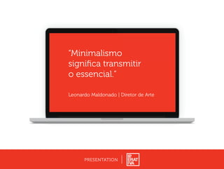 PRESENTATION
“Minimalismo
signiﬁca transmitir
o essencial.”
Leonardo Maldonado | Diretor de Arte
 