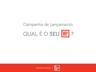 Campanha de Lançamento
PRESENTATION
?QUAL É O SEU
 
