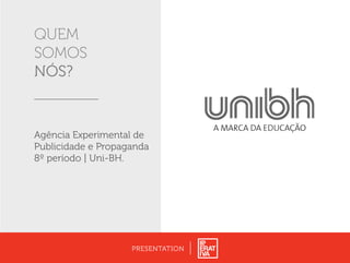 QUEM
SOMOS
NÓS?
PRESENTATION
Agência Experimental de
Publicidade e Propaganda
8º período | Uni-BH.
 