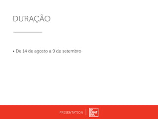 DURAÇÃO
• De 14 de agosto a 9 de setembro
PRESENTATION
 