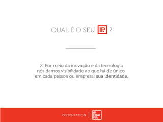 2. Por meio da inovação e da tecnologia
nós damos visibilidade ao que há de único
em cada pessoa ou empresa: sua identidade.
PRESENTATION
?QUAL É O SEU
 