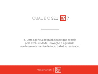 3. Uma agência de publicidade que se zela
pela exclusividade, inovação e agilidade
no desenvolvimento de todo trabalho realizado.
PRESENTATION
?QUAL É O SEU
 