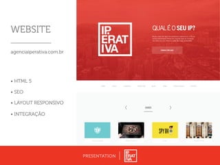 CONTATOGAMEBLOG REDES SOCIAISCASESHOME A AGÊNCIA WORKFLOW
QUALÉOSEU IP?
Muito mais do que um endereço eletrônico, o IP é a
nossa identidade frente ao mundo que se conecta
via rede em um ritmo a cada dia mais acelerado.
COMECE POR AQUI
CASES
S A P O R E P I Z Z E R I A P R O J E T O O A S I SÉ T I C A & J U S T I Ç A S P Y B H
WEBSITE
agenciaiperativa.com.br
• HTML 5
• SEO
• LAYOUT RESPONSIVO
• INTEGRAÇÃO
PRESENTATION
 