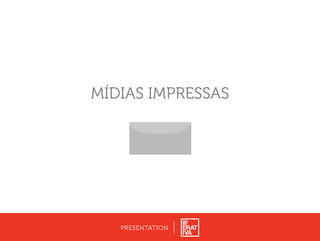 PRESENTATION
MÍDIAS IMPRESSAS
 