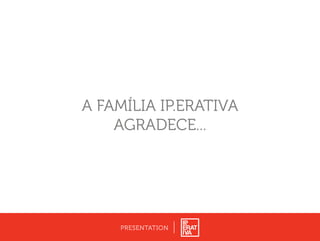 A FAMÍLIA IP.ERATIVA
AGRADECE...
PRESENTATION
 