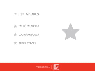 PAULO FALABELLA
ORIENTADORES
LOURIMAR SOUZA
ADMIR BORGES
PRESENTATION
 