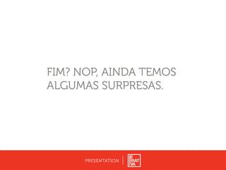 FIM? NOP, AINDA TEMOS
ALGUMAS SURPRESAS.
PRESENTATION
 