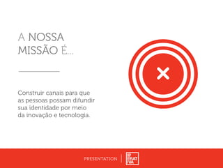 A NOSSA
MISSÃO É...
PRESENTATION
Construir canais para que
as pessoas possam difundir
sua identidade por meio
da inovação e tecnologia.
 