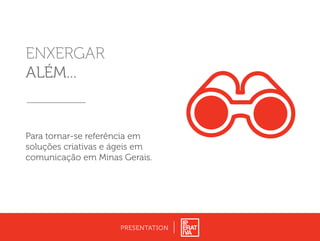 ENXERGAR
ALÉM...
PRESENTATION
Para tornar-se referência em
soluções criativas e ágeis em
comunicação em Minas Gerais.
 