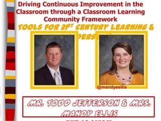 Driving Continuous Improvement in the
Classroom through a Classroom Learning
Community Framework

Tools for 21st century learning &
leadership!

@mandyeellis

 