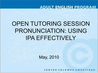 OPEN TUTORING SESSION PRONUNCIATION: USING IPA EFFECTIVELY May, 2010 