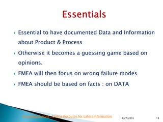  Essential to have documented Data and Information
about Product & Process
 Otherwise it becomes a guessing game based on
opinions.
 FMEA will then focus on wrong failure modes
 FMEA should be based on facts : on DATA
188/27/2016
Drug Regulations : Online Resource for Latest Information
 