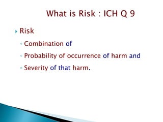  Risk
◦ Combination of
◦ Probability of occurrence of harm and
◦ Severity of that harm.
 