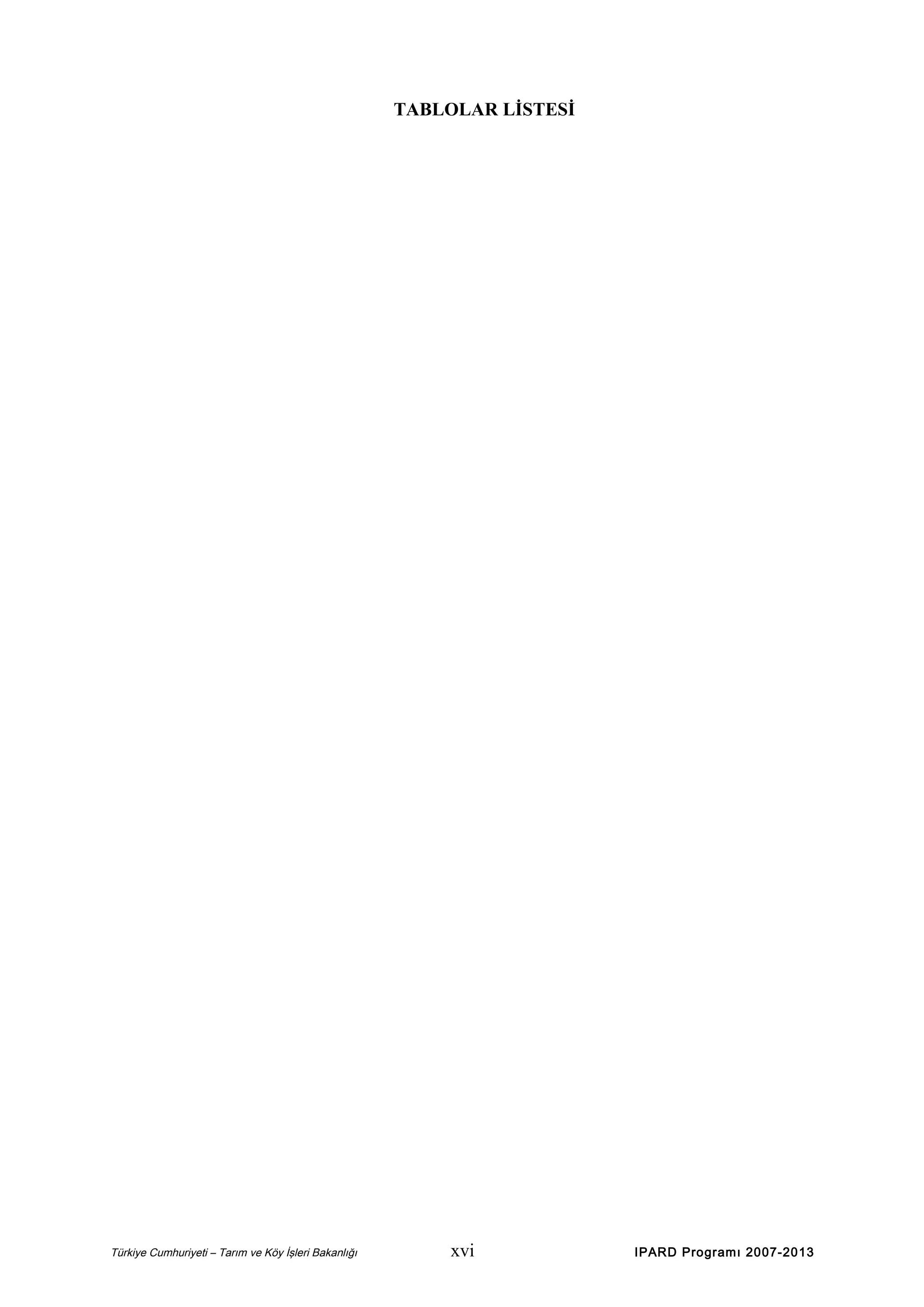 TABLOLAR LİSTESİ

Türkiye Cumhuriyeti – Tarım ve Köy İşleri Bakanlığı

xvi

IPARD Programı 2007-2013

 