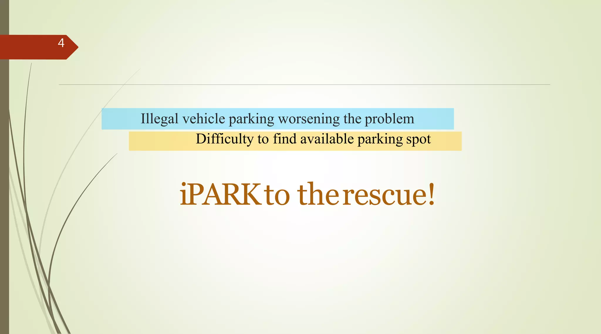 Difficulty to find available parking spot
Illegal vehicle parking worsening the problem
4
iPARKto therescue!
 