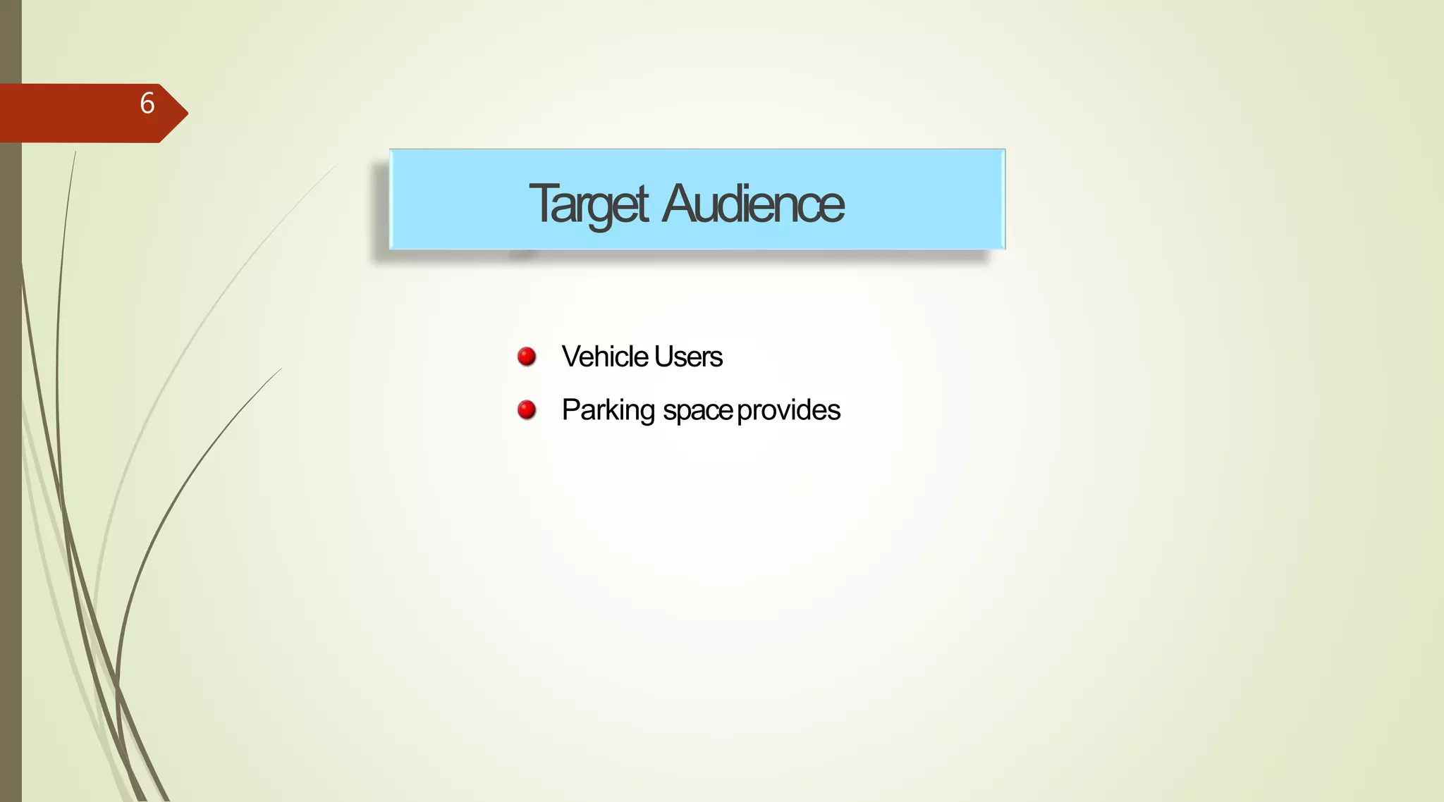 6
VehicleUsers
Parking spaceprovides
Target Audience
 