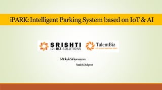 iPARK:Intelligent Parking System based on IoT & AI
MithileyshSathiyanaraynan
Research&Development
 