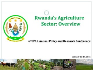 Rwanda’s Agriculture
Sector: Overview
4th IPAR Annual Policy and Research Conference
January 28-29, 2015
 