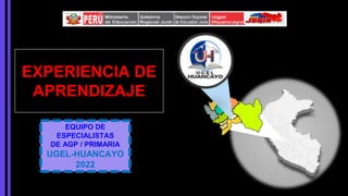 EXPERIENCIA DE
APRENDIZAJE
EQUIPO DE
ESPECIALISTAS
DE AGP / PRIMARIA
UGEL-HUANCAYO
2022
 