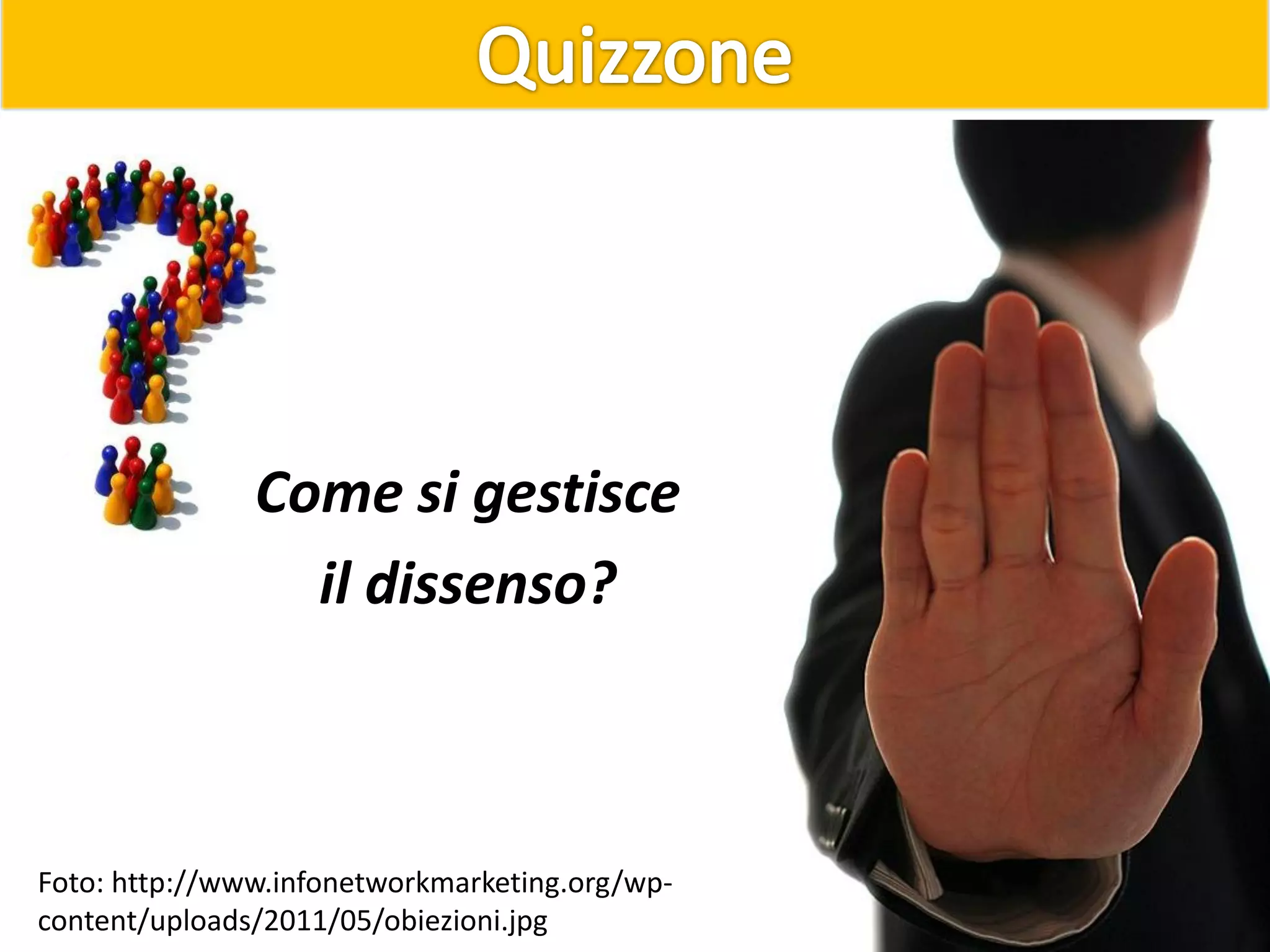 Come si gestisce
il dissenso?
Foto: http://www.infonetworkmarketing.org/wp-
content/uploads/2011/05/obiezioni.jpg
 