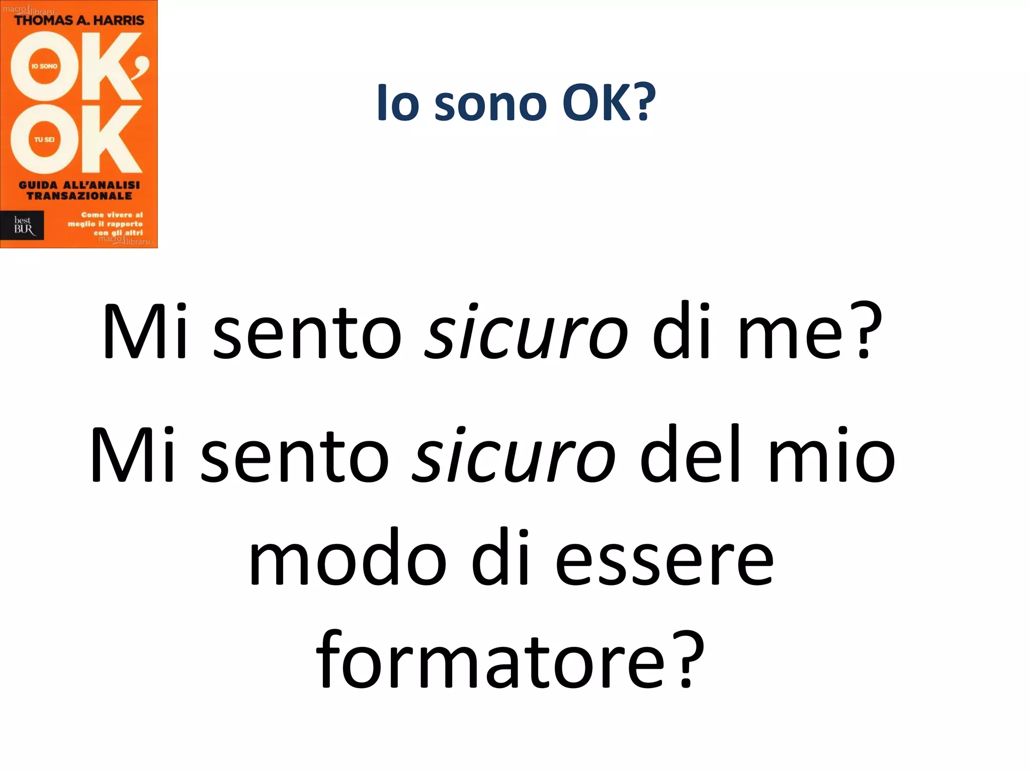 Io sono OK?
Mi sento sicuro di me?
Mi sento sicuro del mio
modo di essere
formatore?
 