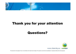 Thank you for your attention

                                                     Questions?


                                                                                                                                                                     13



This document is the property of one or more Parties to the Clean Sky Eco-Design ITD consortium and shall not be distributed or reproduced without their formal approval
 