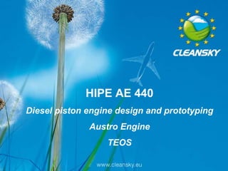 HIPE AE 440
         Diesel piston engine design and prototyping
                                           Austro Engine
                                              TEOS
                                                           1
                                                           1

Paris Air Show, 23 June 2011, Le Bourget
 