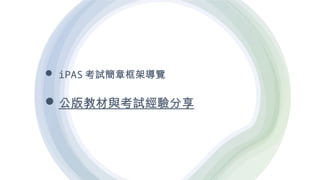  iPAS 考試簡章框架導覽
公版教材與考試經驗分享
 
