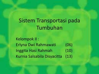 Sistem Transportasi pada
Tumbuhan
Kelompok II :
Erlyna Dwi Rahmawati (06)
Inggita Hasi Rahmah (10)
Kurnia Salsabila Disyacitta (13)
 