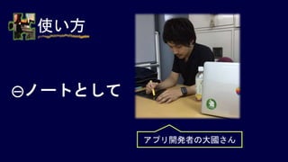 使い方
①ノートとして
アプリ開発者の大國さん
 