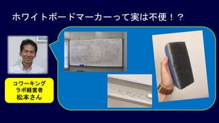 ホワイトボードマーカーって実は不便！？
コワーキング
ラボ経営者
松本さん
 