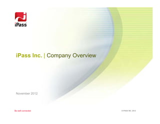 Be well connected © IPASS INC. 2012
iPass Inc. | Company Overview
November 2012
 