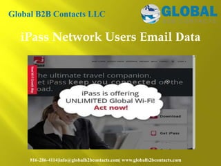 iPass Network Users Email Data
Global B2B Contacts LLC
816-286-4114|info@globalb2bcontacts.com| www.globalb2bcontacts.com
 