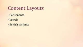 Content Layouts
• Consonants
• Vowels
• British Variants