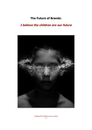 The Future of Brands:

I believe the children are our future




          I believe the children are our future
                          -1-
 
