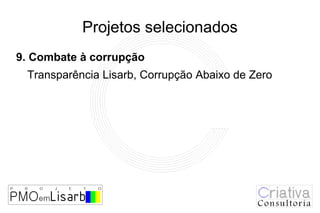 Projetos selecionados
9. Combate à corrupção
 Transparência Lisarb, Corrupção Abaixo de Zero
 