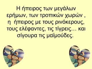Η ήπειρος των μεγάλων
ερήμων, των τροπικών χωρών ,
η ήπειρος με τους ρινόκερους,
τους ελέφαντες, τις τίγρεις… και
σίγουρα τις μαϊμούδες.
 