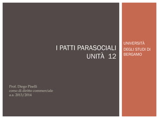 I PATTI PARASOCIALI
UNITÀ 12

Prof. Diego Piselli
corso di diritto commerciale
a.a. 2013/2014

UNIVERSITÀ
DEGLI STUDI DI
BERGAMO

 