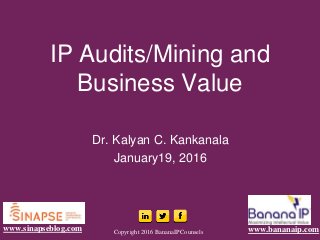IP Audits/Mining and
Business Value
Dr. Kalyan C. Kankanala
January19, 2016
Copyright 2016 BananaIP Counsels www.bananaip.comwww.sinapseblog.com
 