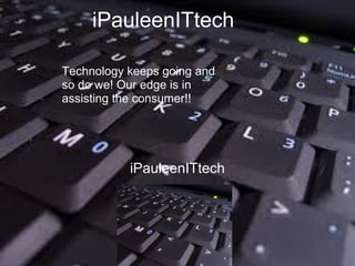 iPauleenITtech
iPauleenITtech
Technology keeps going and
so do we! Our edge is in
assisting the consumer!!
 