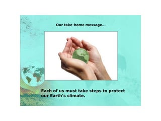 Our take-home message…
Each of us must take steps to protect
our Earth's climate.
 