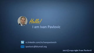 I am Ivan Pavlovic
Hello!
rs.linkedin.com/in/ivanpavlovich
ipavlovic@blumail.org
 