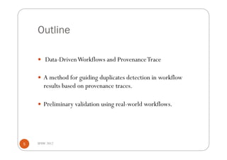 Outline

      Data-Driven Workflows and Provenance Trace


      A method for guiding duplicates detection in workflow
       results based on provenance traces.

      Preliminary validation using real-world workflows.




5   IPAW 2012
 