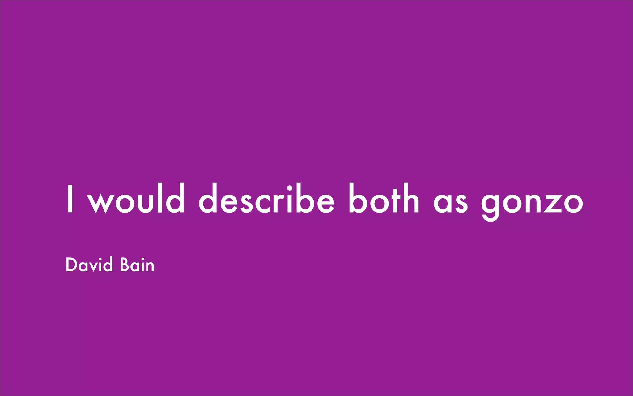 I would describe both as gonzo
David Bain
 