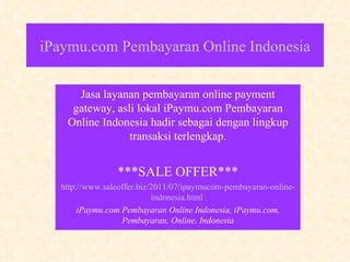 iPaymu .com  Pembayaran  Online Indonesia Jasa layanan pembayaran online payment gateway, asli lokal iPaymu.com Pembayaran Online Indonesia hadir sebagai dengan lingkup transaksi terlengkap. ***SALE OFFER*** http://www. saleoffer .biz/2011/07/ ipaymucom - pembayaran -online- indonesia .html  iPaymu.com Pembayaran Online Indonesia, iPaymu.com, Pembayaran, Online, Indonesia 
